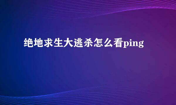 绝地求生大逃杀怎么看ping