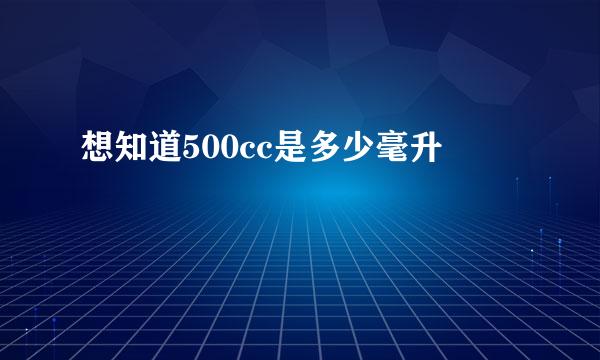想知道500cc是多少毫升