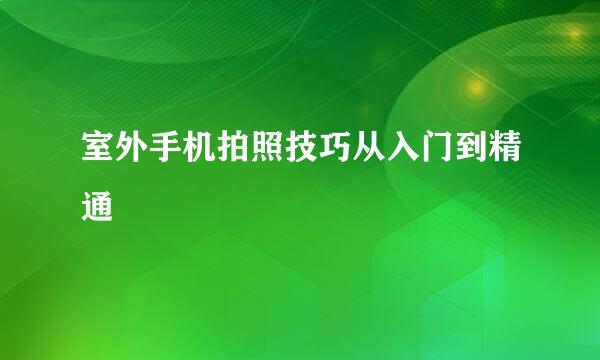 室外手机拍照技巧从入门到精通