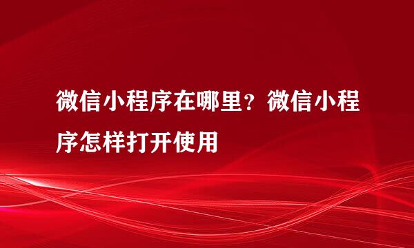微信小程序在哪里？微信小程序怎样打开使用