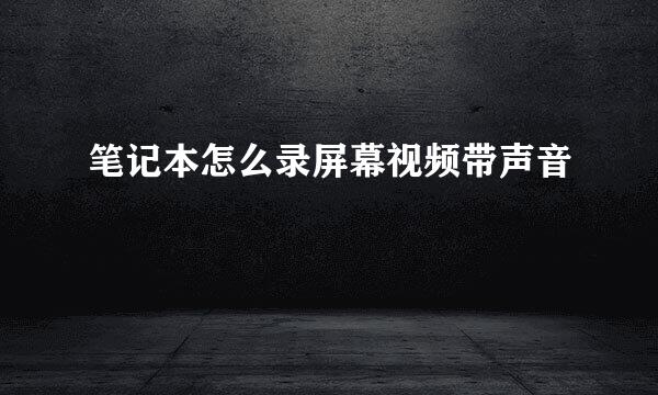 笔记本怎么录屏幕视频带声音