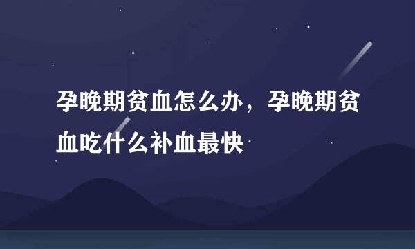 孕晚期贫血怎么办，孕晚期贫血吃什么补血最快
