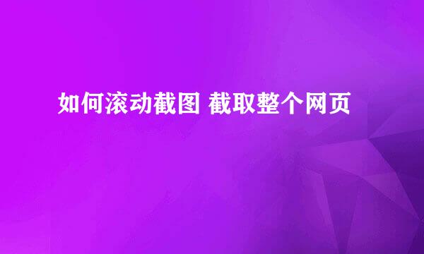 如何滚动截图 截取整个网页