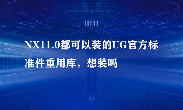 NX11.0都可以装的UG官方标准件重用库，想装吗