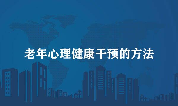 老年心理健康干预的方法