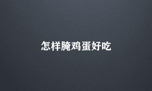 怎样腌鸡蛋好吃
