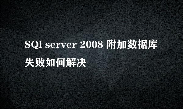 SQl server 2008 附加数据库失败如何解决
