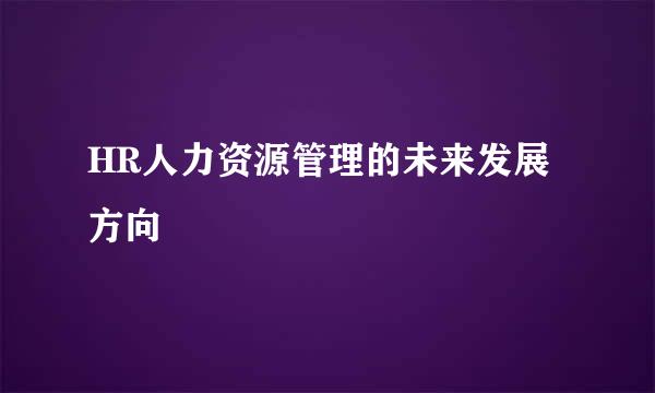 HR人力资源管理的未来发展方向