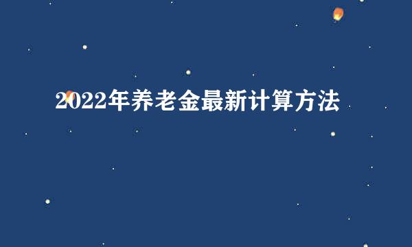 2022年养老金最新计算方法