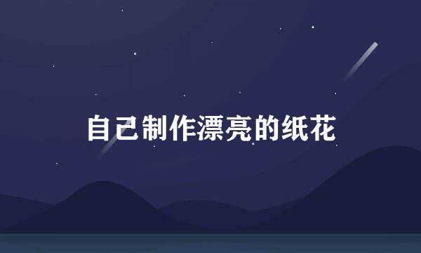 自己制作漂亮的纸花