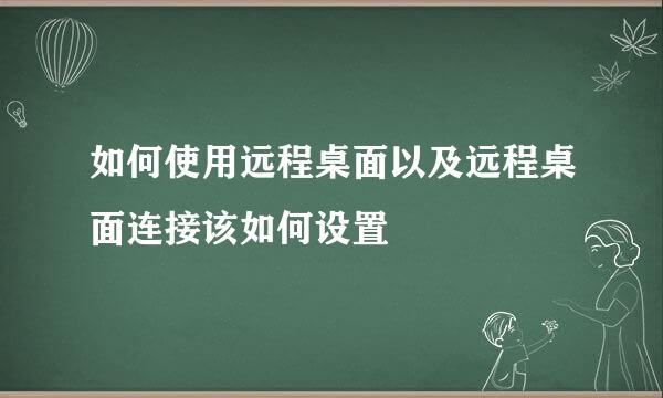 如何使用远程桌面以及远程桌面连接该如何设置