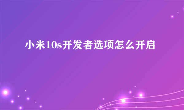 小米10s开发者选项怎么开启