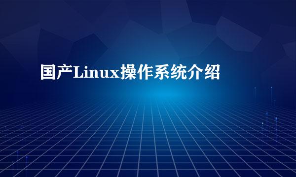 国产Linux操作系统介绍