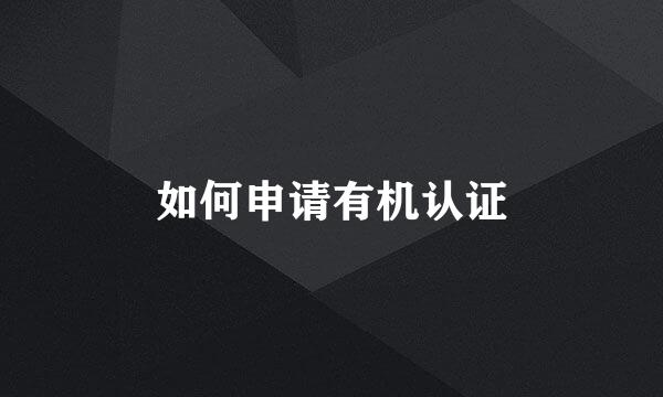 如何申请有机认证