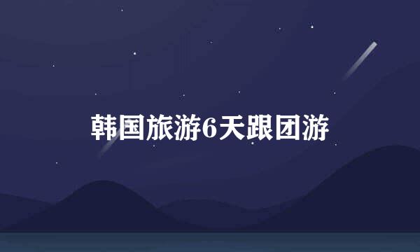 韩国旅游6天跟团游