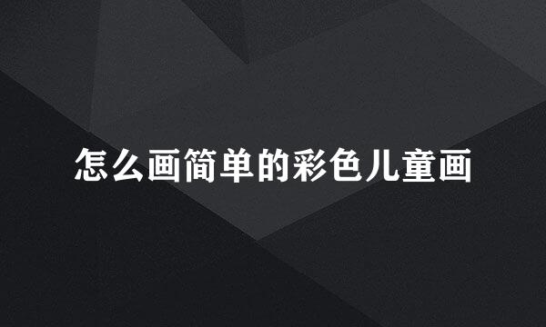 怎么画简单的彩色儿童画