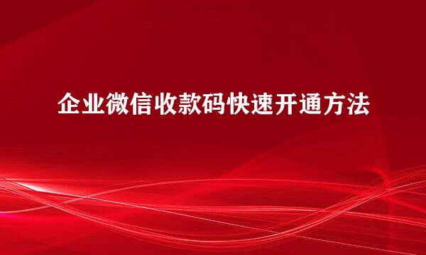 企业微信收款码快速开通方法