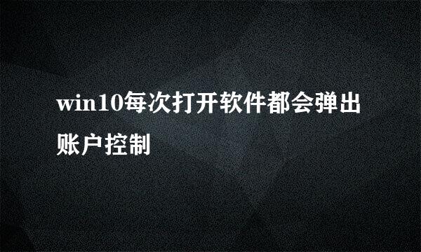 win10每次打开软件都会弹出账户控制