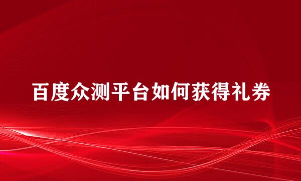 百度众测平台如何获得礼券