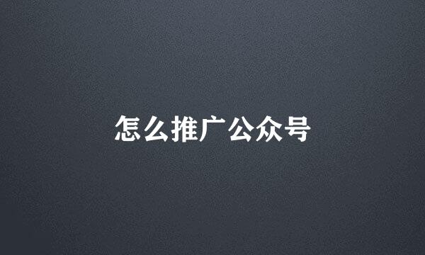 怎么推广公众号