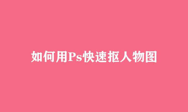 如何用Ps快速抠人物图