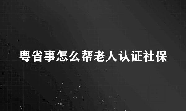 粤省事怎么帮老人认证社保