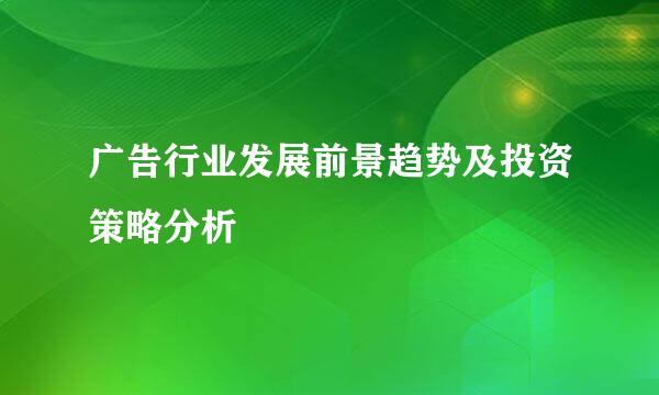广告行业发展前景趋势及投资策略分析