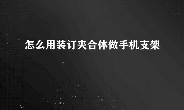 怎么用装订夹合体做手机支架