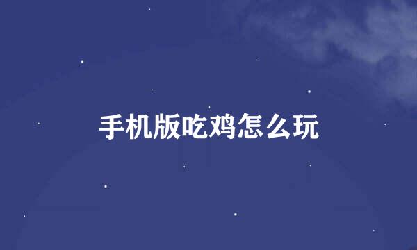 手机版吃鸡怎么玩