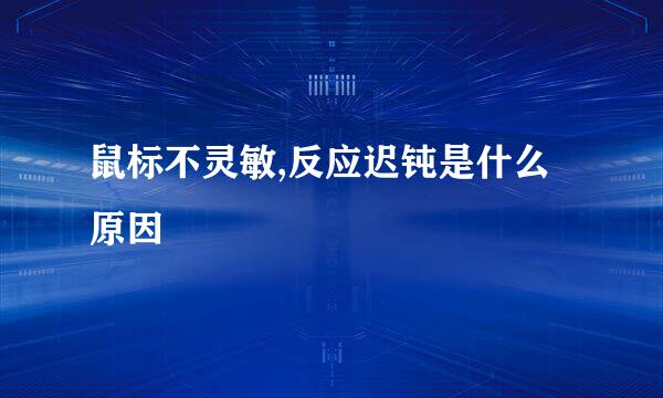 鼠标不灵敏,反应迟钝是什么原因