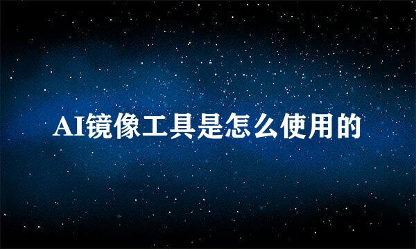 AI镜像工具是怎么使用的