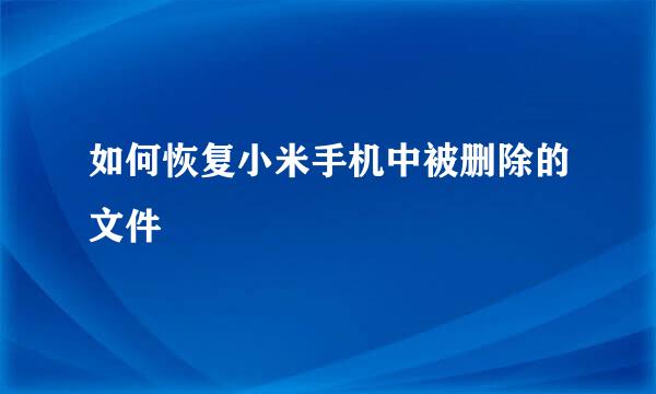 如何恢复小米手机中被删除的文件