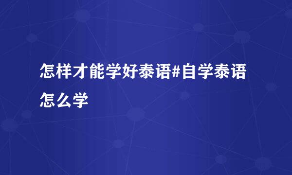 怎样才能学好泰语#自学泰语怎么学