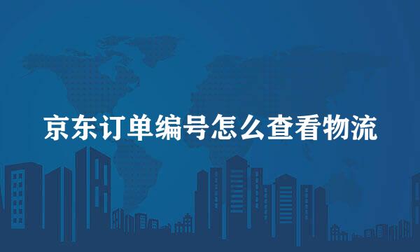 京东订单编号怎么查看物流
