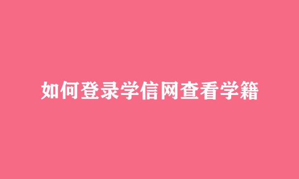 如何登录学信网查看学籍