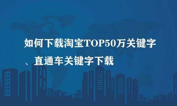 如何下载淘宝TOP50万关键字、直通车关键字下载