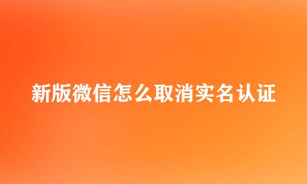 新版微信怎么取消实名认证