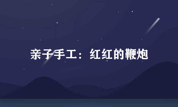 亲子手工：红红的鞭炮
