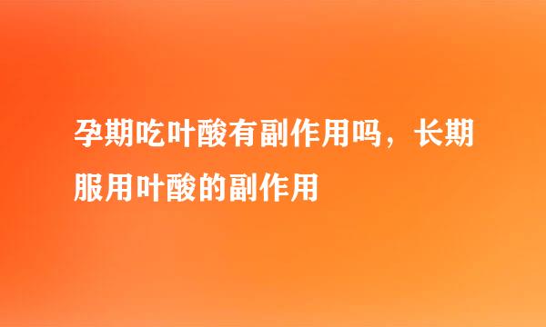 孕期吃叶酸有副作用吗，长期服用叶酸的副作用