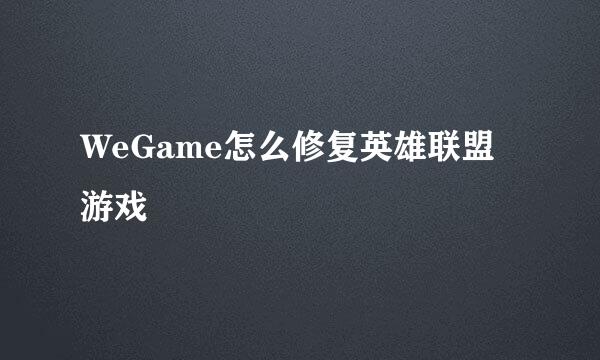 WeGame怎么修复英雄联盟游戏