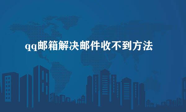 qq邮箱解决邮件收不到方法