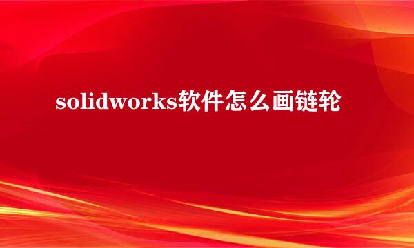 solidworks软件怎么画链轮