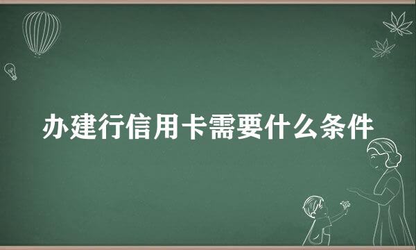 办建行信用卡需要什么条件