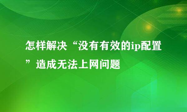 怎样解决“没有有效的ip配置”造成无法上网问题