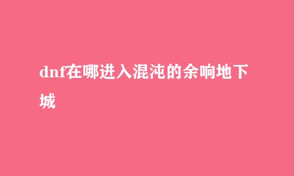 dnf在哪进入混沌的余响地下城