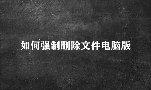如何强制删除文件电脑版