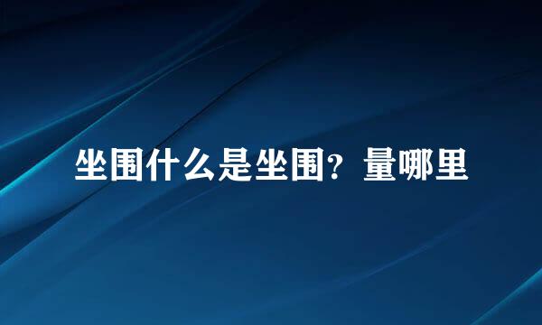 坐围什么是坐围？量哪里
