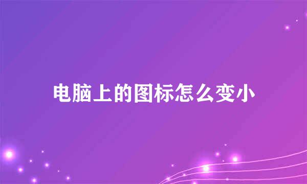 电脑上的图标怎么变小