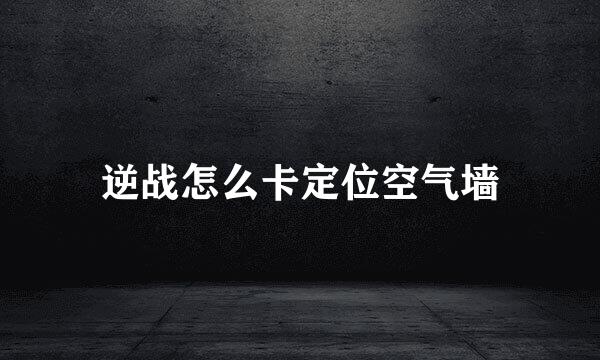 逆战怎么卡定位空气墙