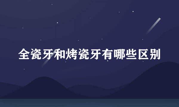 全瓷牙和烤瓷牙有哪些区别